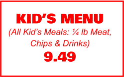 KID’S MENU (All Kid’s Meals: ¼ lb Meat, Chips & Drinks) 9.49