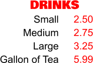 DRINKS Small Medium Large Gallon of Tea 2.50 2.75 3.25 5.99