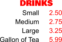 DRINKS Small Medium Large Gallon of Tea 2.50 2.75 3.25 5.99